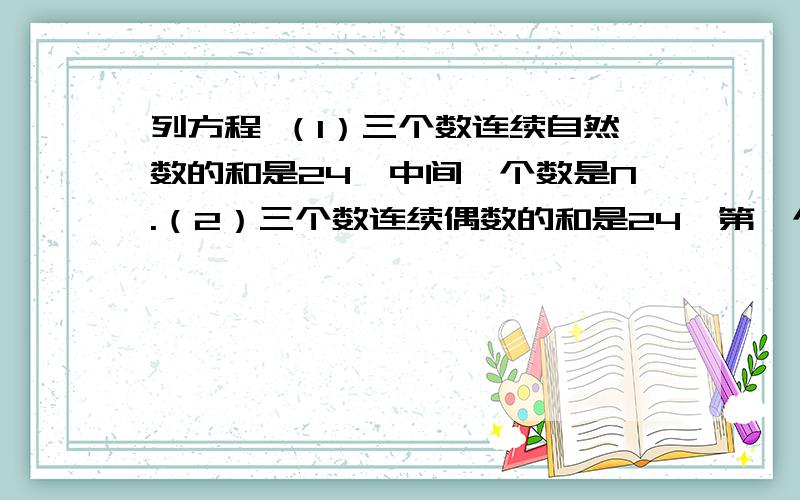 列方程 （1）三个数连续自然数的和是24,中间一个数是N.（2）三个数连续偶数的和是24,第一个数是X.(3)三个数连续奇数的和是21,最后一个数是M.