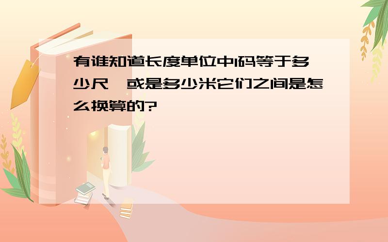 有谁知道长度单位中1码等于多少尺,或是多少米它们之间是怎么换算的?