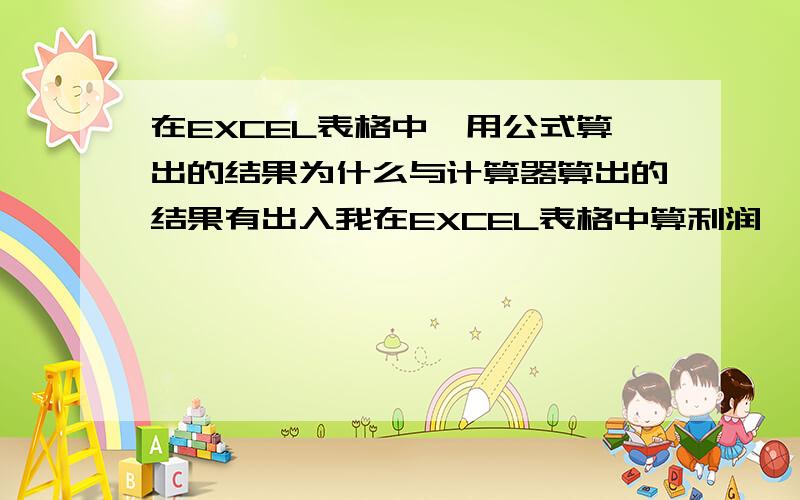 在EXCEL表格中,用公式算出的结果为什么与计算器算出的结果有出入我在EXCEL表格中算利润,一列为数量,有一列为卖价(除税价),一列为进价,我先把卖价转换成含税价,然后用公式算出利润,然后我