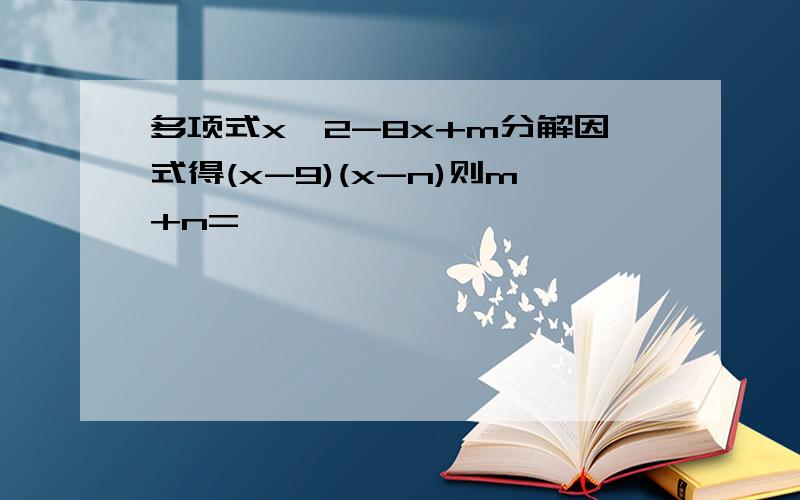 多项式x^2-8x+m分解因式得(x-9)(x-n)则m+n=