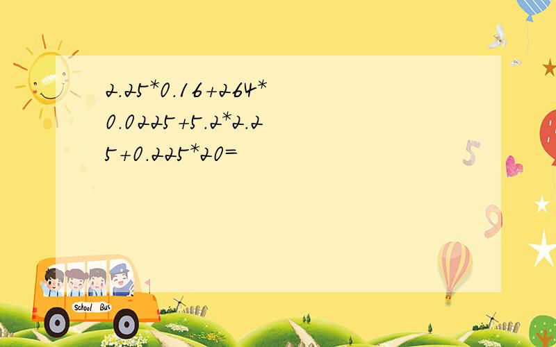 2.25*0.16+264*0.0225+5.2*2.25+0.225*20=