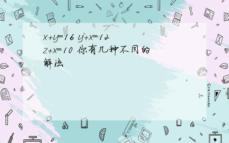 x+y=16 y+x=12 z+x=10 你有几种不同的解法