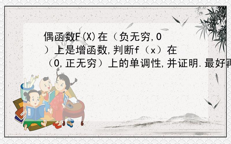 偶函数F(X)在（负无穷,0）上是增函数,判断f（x）在（0,正无穷）上的单调性,并证明.最好再把单调性的意思说一下.