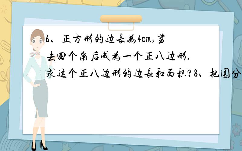 6、正方形的边长为4cm,剪去四个角后成为一个正八边形,求这个正八边形的边长和面积?8、把圆分成三等分n(≥3)等分经过各分点做圆的切线,以相邻切线的交点为顶点的多边形是这个圆的外切正