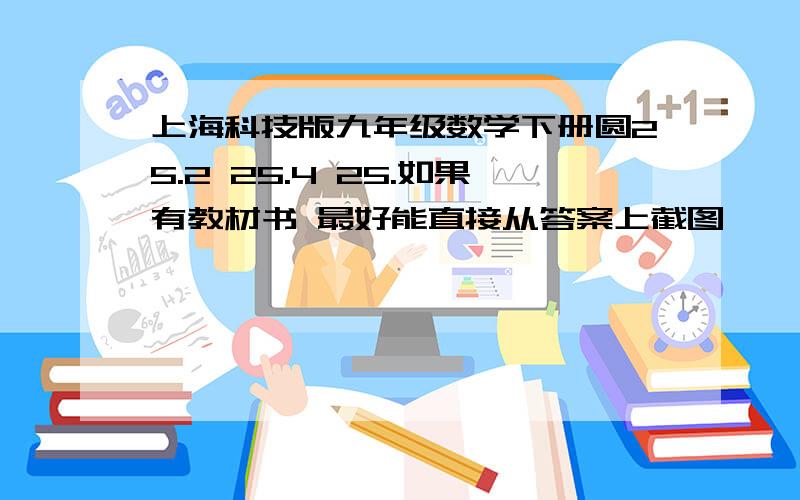 上海科技版九年级数学下册圆25.2 25.4 25.如果有教材书 最好能直接从答案上截图