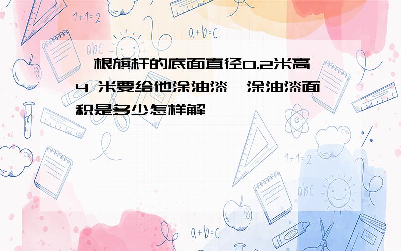 一根旗杆的底面直径0.2米高4 米要给他涂油漆,涂油漆面积是多少怎样解