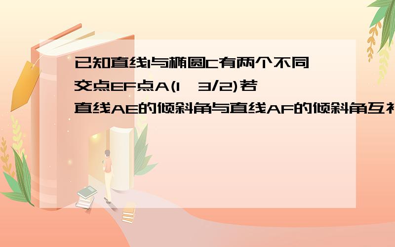 已知直线l与椭圆C有两个不同交点EF点A(1,3/2)若直线AE的倾斜角与直线AF的倾斜角互补则直线l的斜率是（