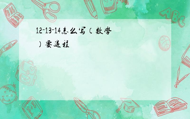 12-13-14怎么写（数学）要过程