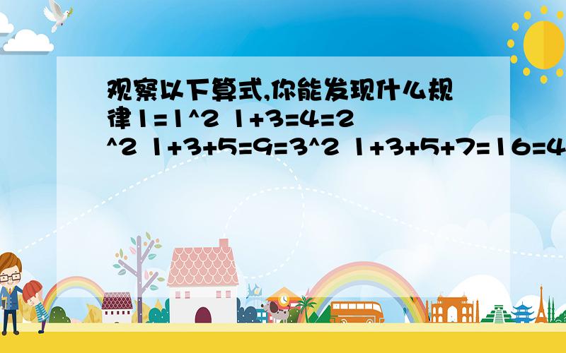 观察以下算式,你能发现什么规律1=1^2 1+3=4=2^2 1+3+5=9=3^2 1+3+5+7=16=4^2你一定能够猜出这个规律是自然数中前n个连续奇数的和等于n的平方,即1+3+5+(n个奇数）+（2n-1）=n^2这个猜想是对的,可以简要证