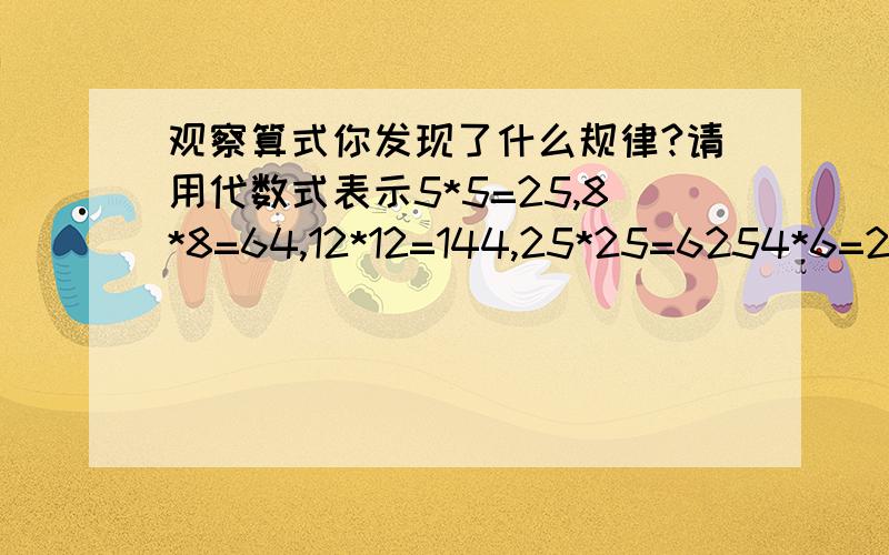 观察算式你发现了什么规律?请用代数式表示5*5=25,8*8=64,12*12=144,25*25=6254*6=24,7*9=63,11*13=143,24*26=624