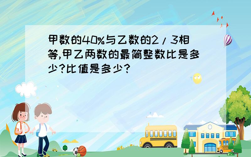 甲数的40%与乙数的2/3相等,甲乙两数的最简整数比是多少?比值是多少?