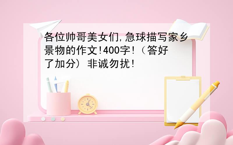 各位帅哥美女们,急球描写家乡景物的作文!400字!（答好了加分) 非诚勿扰!