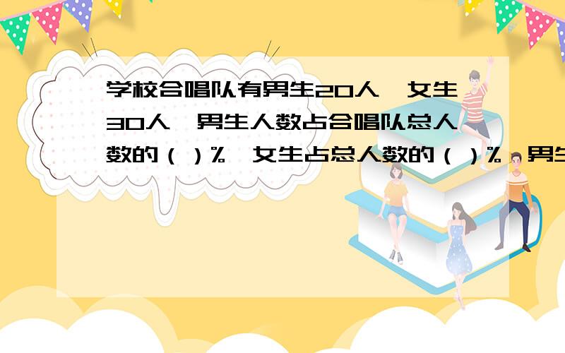 学校合唱队有男生20人,女生30人,男生人数占合唱队总人数的（）%,女生占总人数的（）%,男生人数是女生人数的（）%,女生人数的比男生人数多（）%?