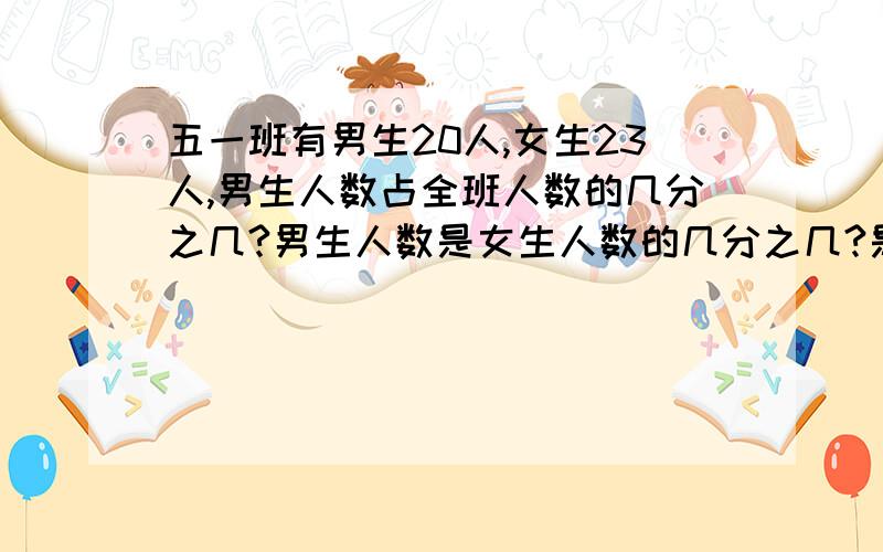 五一班有男生20人,女生23人,男生人数占全班人数的几分之几?男生人数是女生人数的几分之几?是一道数学题,五年级的,最后一问怎么解答