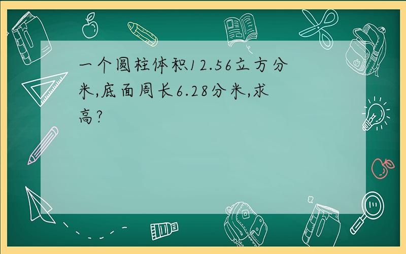 一个圆柱体积12.56立方分米,底面周长6.28分米,求高?