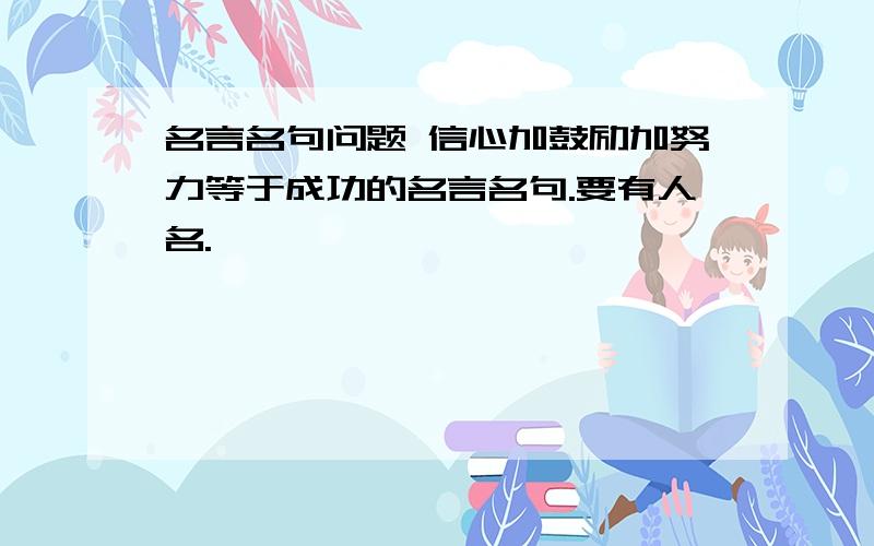 名言名句问题 信心加鼓励加努力等于成功的名言名句.要有人名.