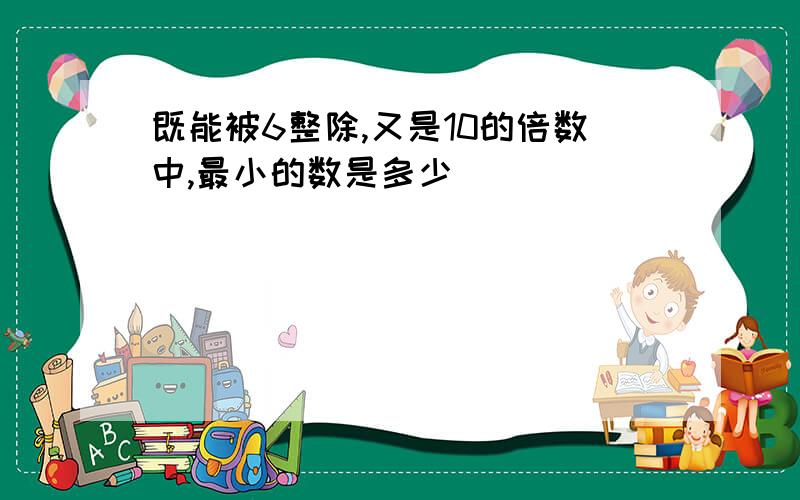 既能被6整除,又是10的倍数中,最小的数是多少