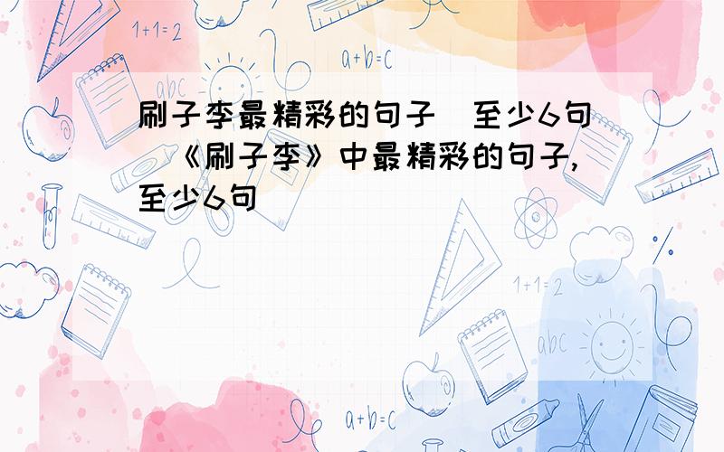 刷子李最精彩的句子（至少6句）《刷子李》中最精彩的句子,至少6句