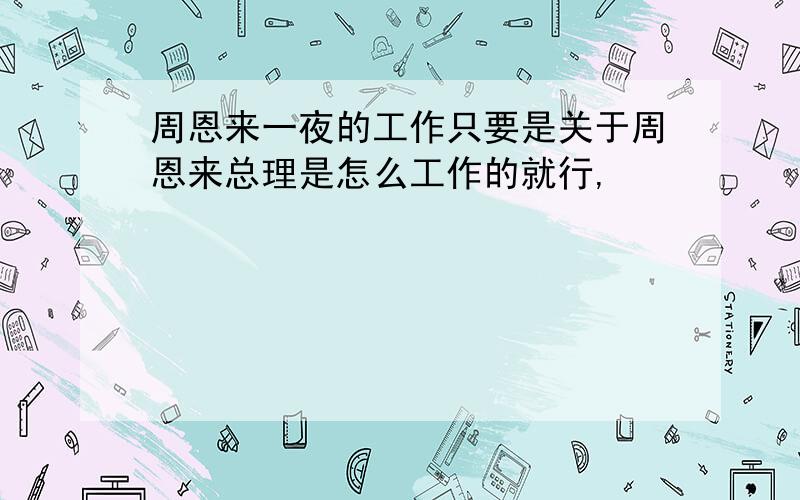 周恩来一夜的工作只要是关于周恩来总理是怎么工作的就行,