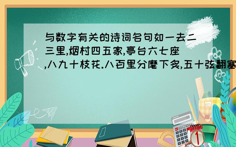 与数字有关的诗词名句如一去二三里,烟村四五家,亭台六七座,八九十枝花.八百里分麾下炙,五十弦翻塞外声.南朝四百八十寺,多少楼台烟雨中.白发三千丈,缘愁似个长.