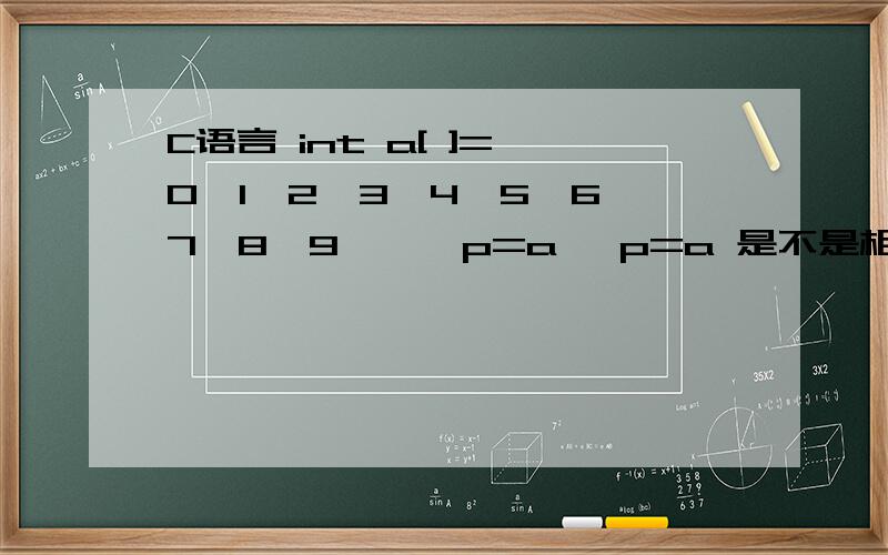 C语言 int a[ ]={0,1,2,3,4,5,6,7,8,9},*p=a *p=a 是不是相当于 *（p=a）