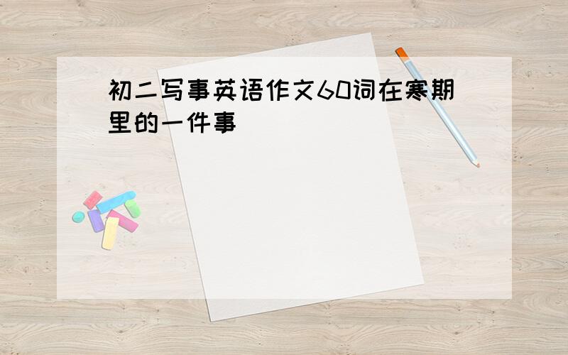 初二写事英语作文60词在寒期里的一件事