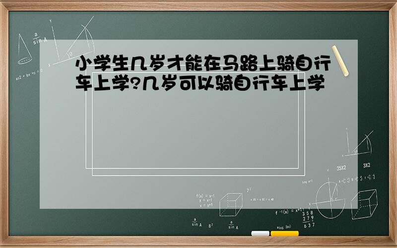 小学生几岁才能在马路上骑自行车上学?几岁可以骑自行车上学