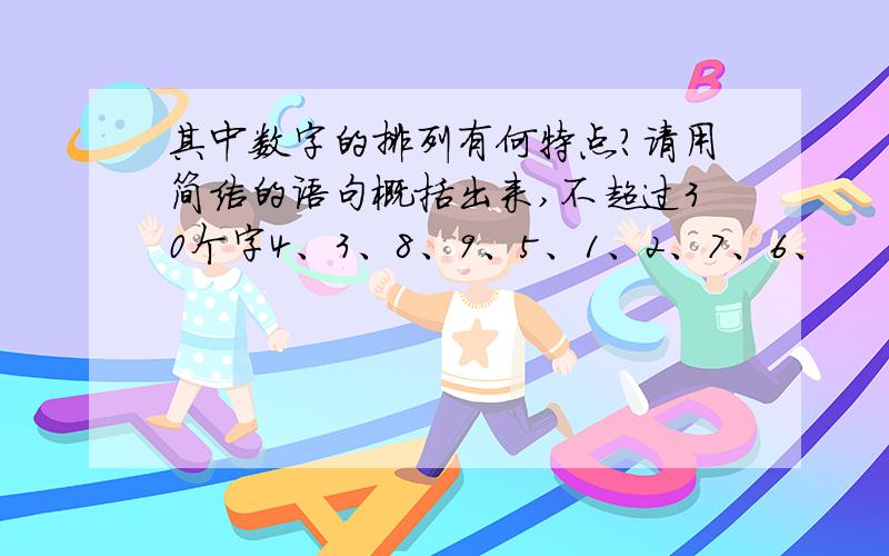 其中数字的排列有何特点?请用简洁的语句概括出来,不超过30个字4、3、8、9、5、1、2、7、6、