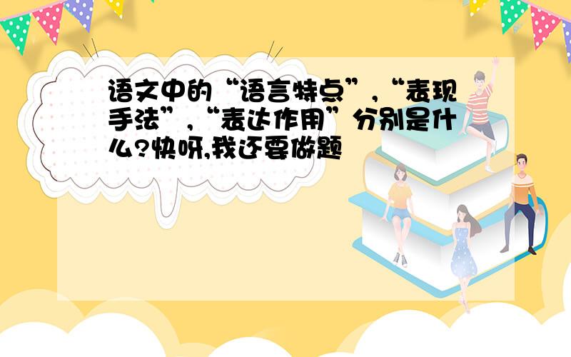 语文中的“语言特点”,“表现手法”,“表达作用”分别是什么?快呀,我还要做题