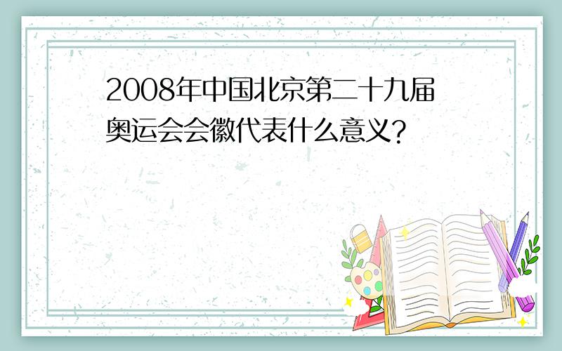 2008年中国北京第二十九届奥运会会徽代表什么意义?