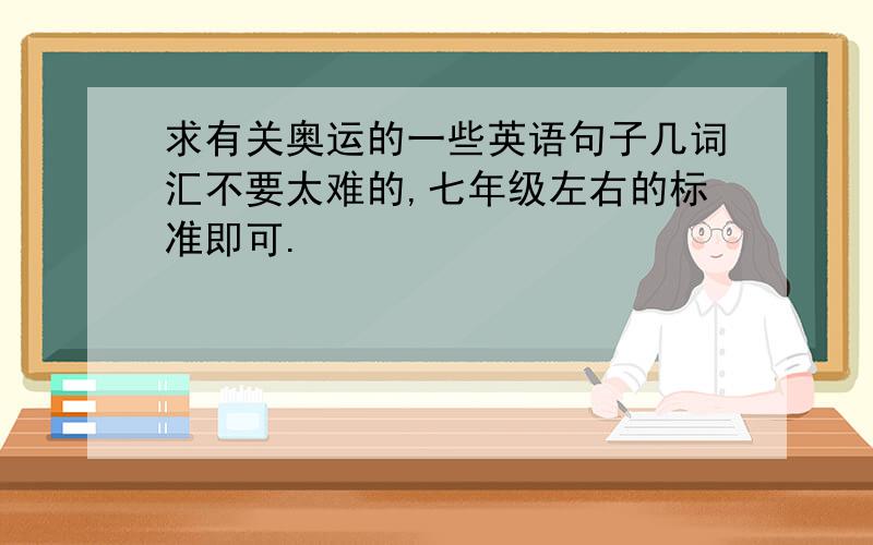 求有关奥运的一些英语句子几词汇不要太难的,七年级左右的标准即可.