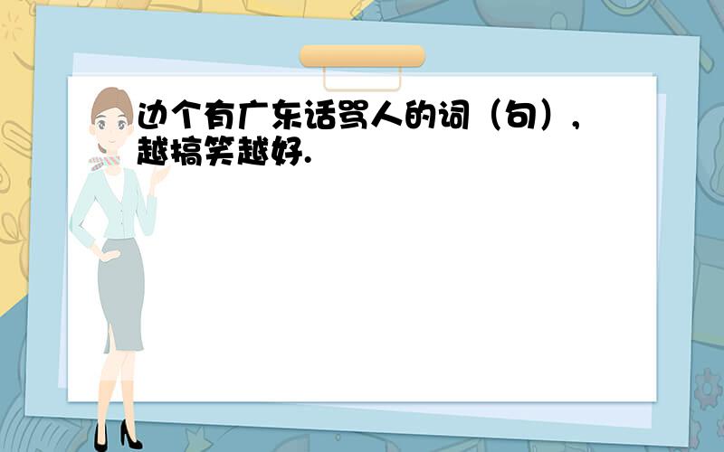 边个有广东话骂人的词（句）,越搞笑越好.