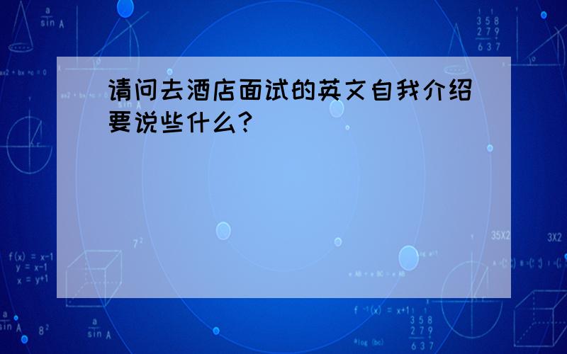 请问去酒店面试的英文自我介绍要说些什么?