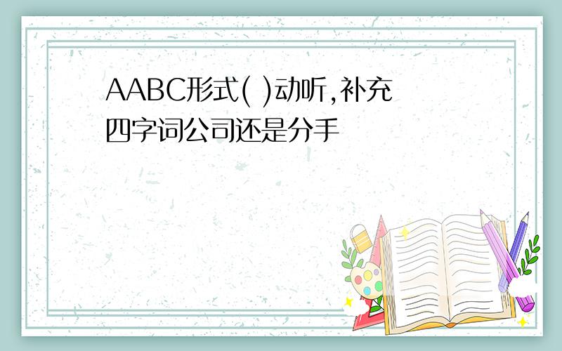 AABC形式( )动听,补充四字词公司还是分手