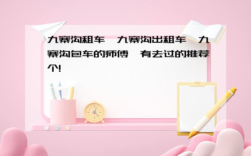 九寨沟租车,九寨沟出租车,九寨沟包车的师傅,有去过的推荐个!