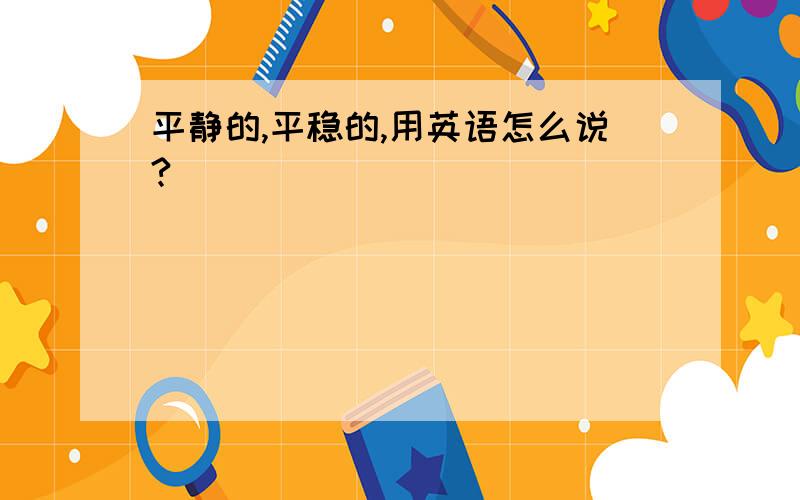 平静的,平稳的,用英语怎么说?