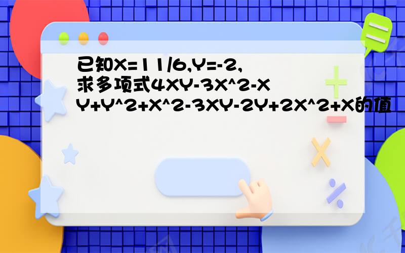 已知X=11/6,Y=-2,求多项式4XY-3X^2-XY+Y^2+X^2-3XY-2Y+2X^2+X的值