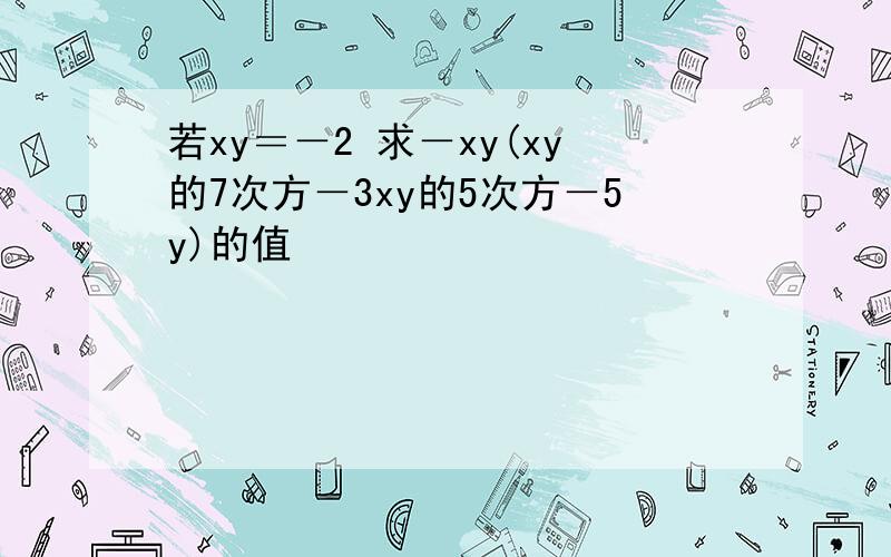 若xy＝－2 求－xy(xy的7次方－3xy的5次方－5y)的值