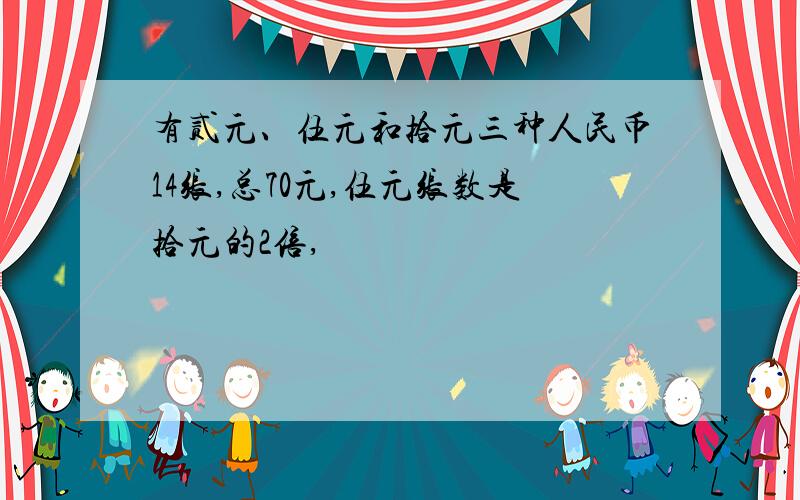 有贰元、伍元和拾元三种人民币14张,总70元,伍元张数是拾元的2倍,