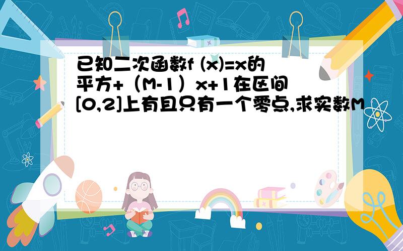 已知二次函数f (x)=x的平方+（M-1）x+1在区间[0,2]上有且只有一个零点,求实数M