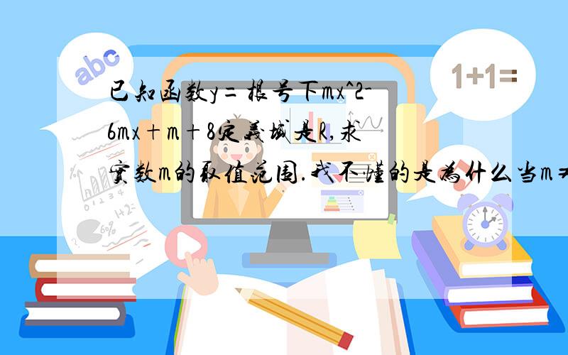 已知函数y=根号下mx^2-6mx+m+8定义域是R,求实数m的取值范围.我不懂的是为什么当m≠0时,有m＞0,△=（-6m)^2-4m(m+8)≤0,为什么不是m＜0,△大于0?