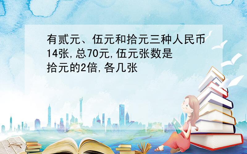 有贰元、伍元和拾元三种人民币14张,总70元,伍元张数是拾元的2倍,各几张