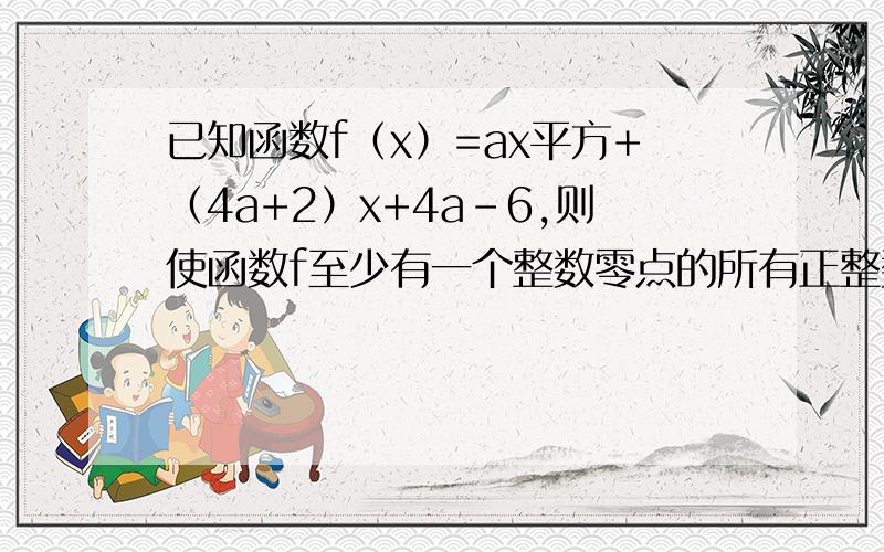 已知函数f（x）=ax平方+（4a+2）x+4a-6,则使函数f至少有一个整数零点的所有正整数a的值之和等于