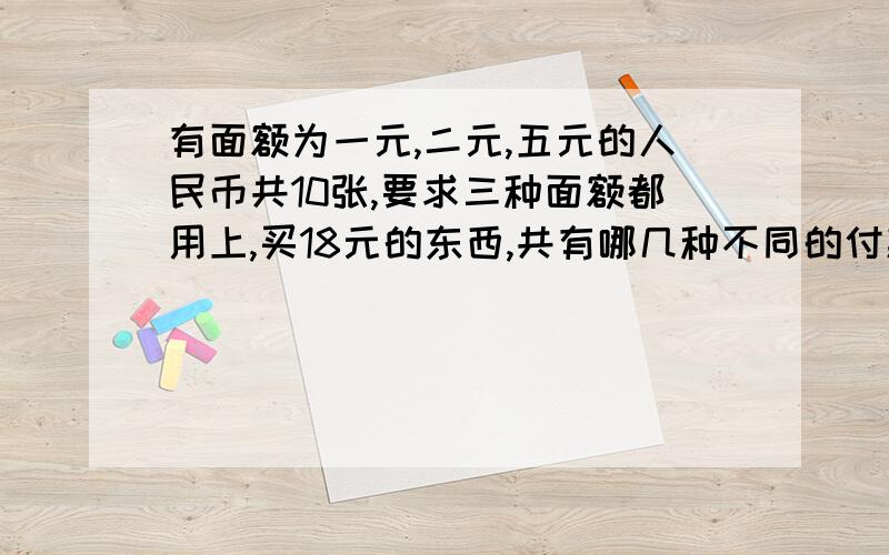 有面额为一元,二元,五元的人民币共10张,要求三种面额都用上,买18元的东西,共有哪几种不同的付款方式?