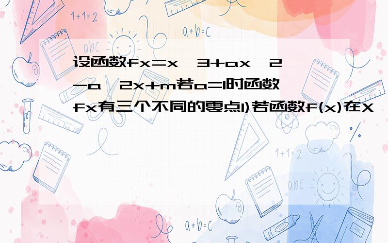 设函数fx=x^3+ax^2-a^2x+m若a=1时函数fx有三个不同的零点1)若函数f(x)在X∈[-1,1]内没有极值点,求a的取值范围;(2)若对任意的a∈[3,6],不等式f(x)≤1在X∈[-2,2]上恒成立,求m的取值范围.（3）若a=1时,函数f