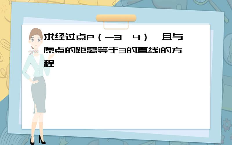 求经过点P（-3,4）,且与原点的距离等于3的直线l的方程