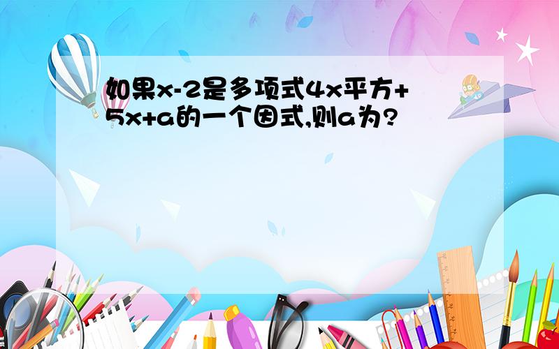 如果x-2是多项式4x平方+5x+a的一个因式,则a为?