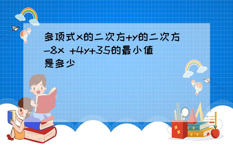 多项式x的二次方+y的二次方-8x +4y+35的最小值是多少