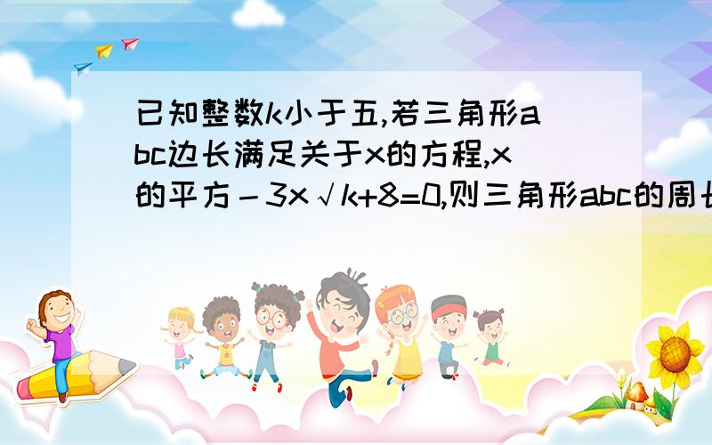 已知整数k小于五,若三角形abc边长满足关于x的方程,x的平方－3x√k+8=0,则三角形abc的周长是?