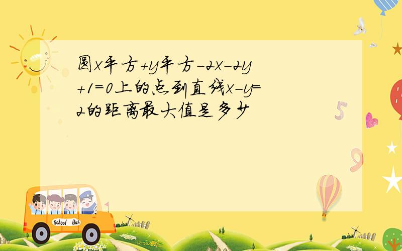 圆x平方+y平方-2x-2y+1=0上的点到直线x-y=2的距离最大值是多少